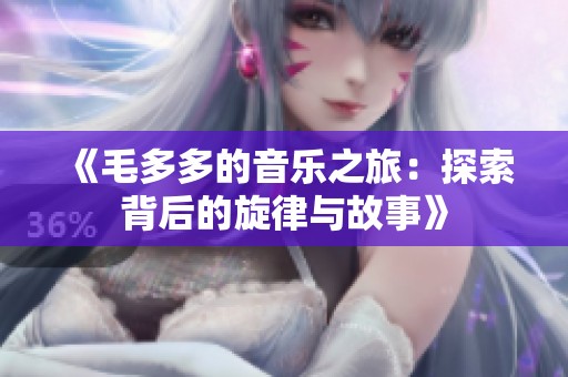 《毛多多的音乐之旅：探索背后的旋律与故事》