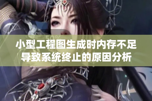 小型工程图生成时内存不足导致系统终止的原因分析