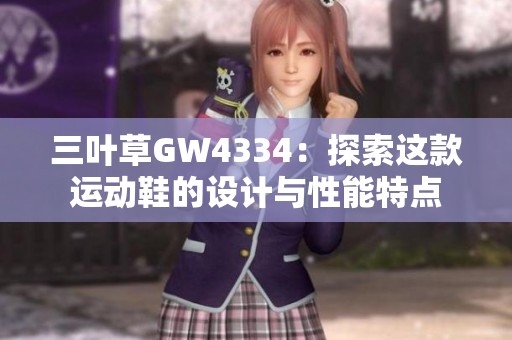 三叶草GW4334：探索这款运动鞋的设计与性能特点