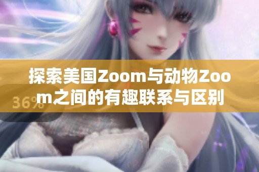探索美国Zoom与动物Zoom之间的有趣联系与区别