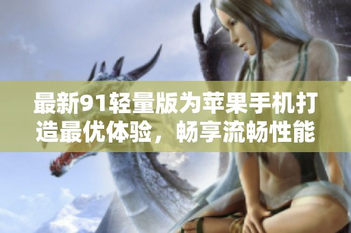 最新91轻量版为苹果手机打造最优体验，畅享流畅性能