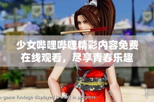 少女哔哩哔哩精彩内容免费在线观看，尽享青春乐趣