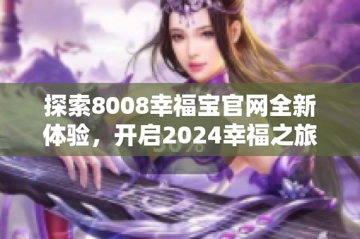 探索8008幸福宝官网全新体验，开启2024幸福之旅