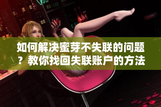 如何解决蜜芽不失联的问题？教你找回失联账户的方法
