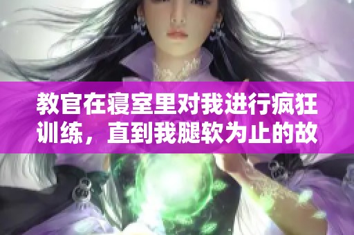 教官在寝室里对我进行疯狂训练，直到我腿软为止的故事
