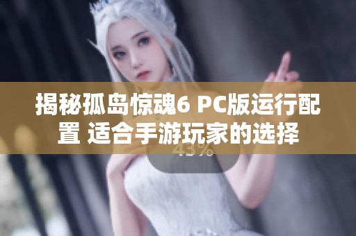 揭秘孤岛惊魂6 PC版运行配置 适合手游玩家的选择