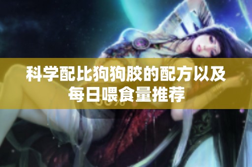 科学配比狗狗胶的配方以及每日喂食量推荐