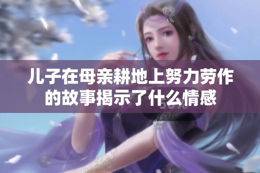 儿子在母亲耕地上努力劳作的故事揭示了什么情感