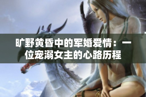 旷野黄昏中的军婚爱情：一位宠溺女主的心路历程