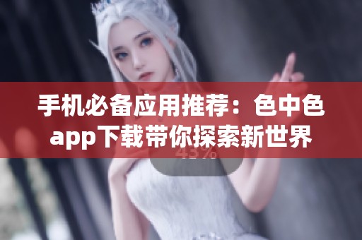 手机必备应用推荐：色中色app下载带你探索新世界