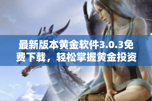 最新版本黄金软件3.0.3免费下载，轻松掌握黄金投资技巧