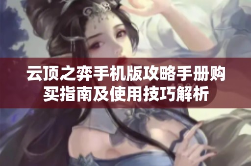 云顶之弈手机版攻略手册购买指南及使用技巧解析