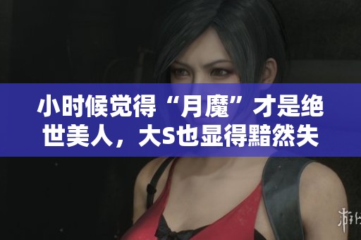 小时候觉得“月魔”才是绝世美人，大S也显得黯然失色