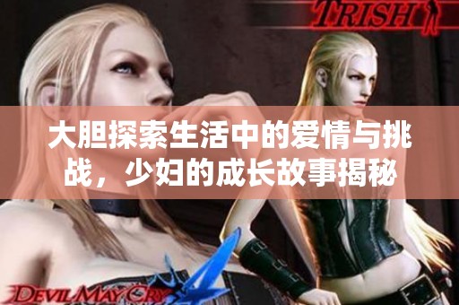大胆探索生活中的爱情与挑战，少妇的成长故事揭秘