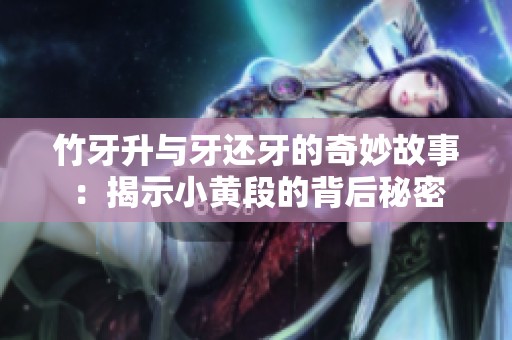 竹牙升与牙还牙的奇妙故事：揭示小黄段的背后秘密