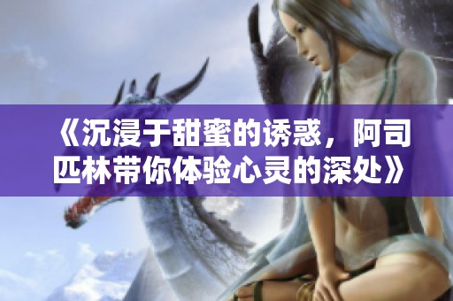 《沉浸于甜蜜的诱惑，阿司匹林带你体验心灵的深处》