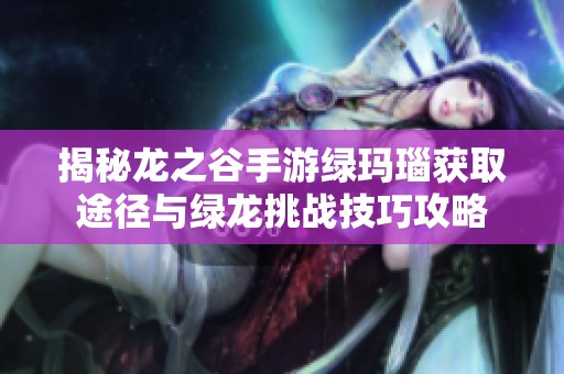 揭秘龙之谷手游绿玛瑙获取途径与绿龙挑战技巧攻略