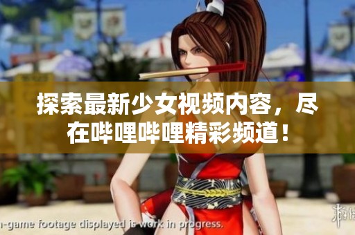 探索最新少女视频内容，尽在哔哩哔哩精彩频道！
