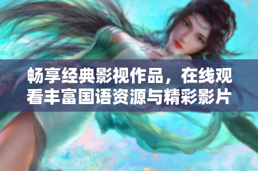 畅享经典影视作品，在线观看丰富国语资源与精彩影片