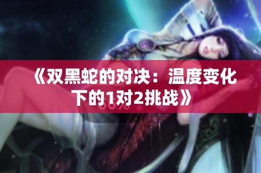 《双黑蛇的对决：温度变化下的1对2挑战》