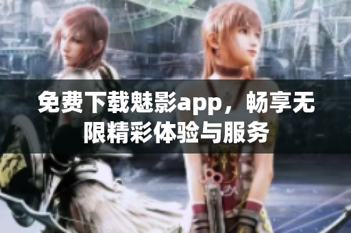 免费下载魅影app，畅享无限精彩体验与服务