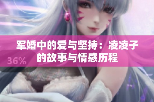 军婚中的爱与坚持：凌凌子的故事与情感历程