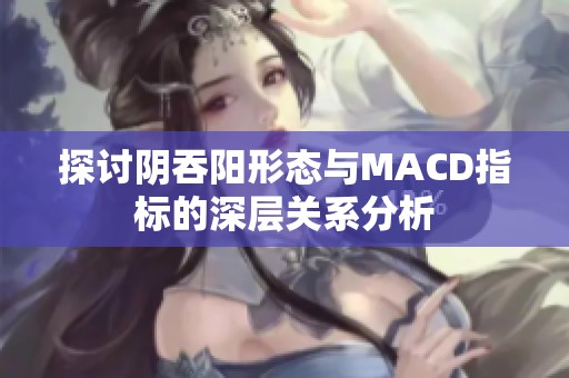 探讨阴吞阳形态与MACD指标的深层关系分析