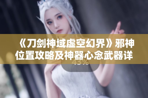 《刀剑神域虚空幻界》邪神位置攻略及神器心念武器详解指南