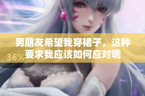 男朋友希望我穿裙子，这种要求我应该如何应对呢