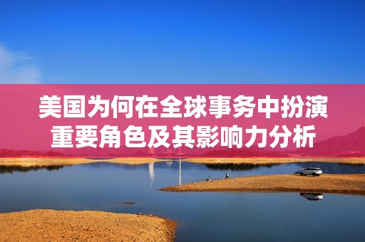 美国为何在全球事务中扮演重要角色及其影响力分析