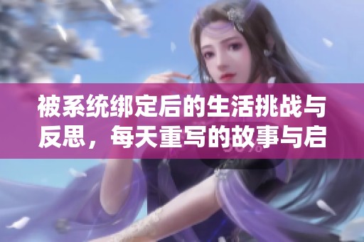 被系统绑定后的生活挑战与反思，每天重写的故事与启示