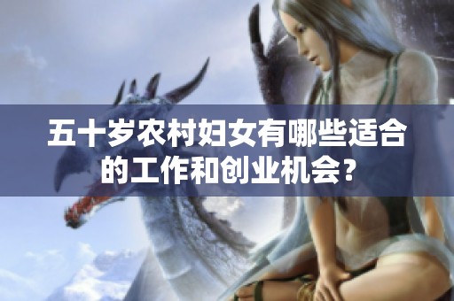 五十岁农村妇女有哪些适合的工作和创业机会？