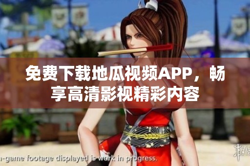 免费下载地瓜视频APP，畅享高清影视精彩内容