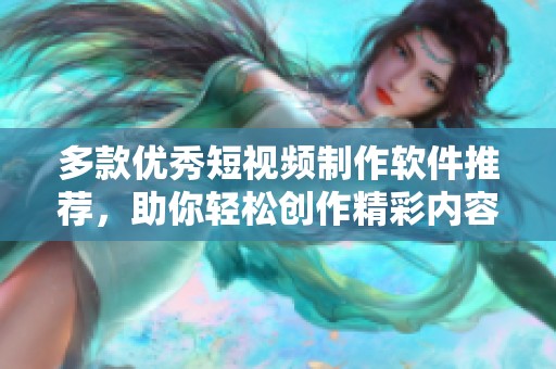多款优秀短视频制作软件推荐，助你轻松创作精彩内容