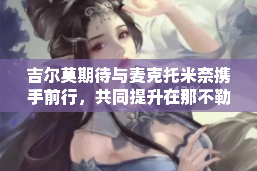 吉尔莫期待与麦克托米奈携手前行，共同提升在那不勒斯的表现
