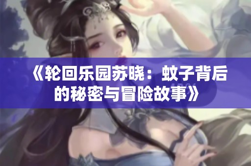 《轮回乐园苏晓：蚊子背后的秘密与冒险故事》