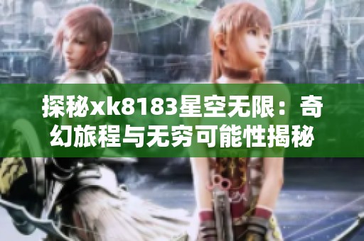 探秘xk8183星空无限：奇幻旅程与无穷可能性揭秘