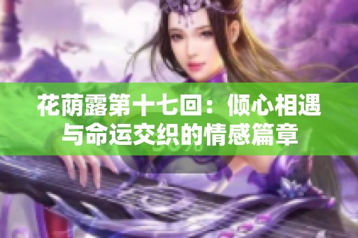 花荫露第十七回：倾心相遇与命运交织的情感篇章