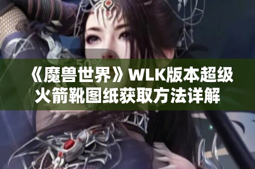 《魔兽世界》WLK版本超级火箭靴图纸获取方法详解