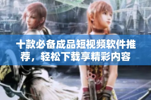 十款必备成品短视频软件推荐，轻松下载享精彩内容
