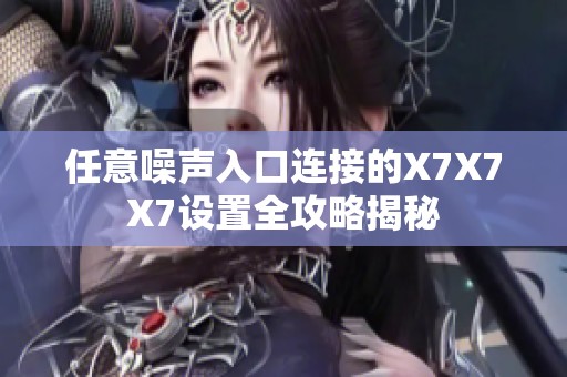 任意噪声入口连接的X7X7X7设置全攻略揭秘