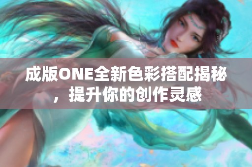 成版ONE全新色彩搭配揭秘，提升你的创作灵感