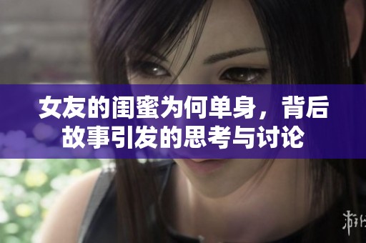 女友的闺蜜为何单身，背后故事引发的思考与讨论