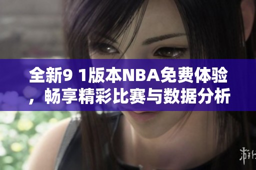 全新9 1版本NBA免费体验，畅享精彩比赛与数据分析