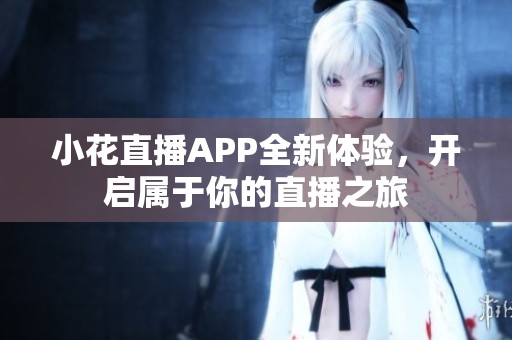 小花直播APP全新体验，开启属于你的直播之旅