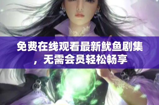 免费在线观看最新鱿鱼剧集，无需会员轻松畅享