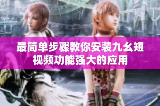 最简单步骤教你安装九幺短视频功能强大的应用
