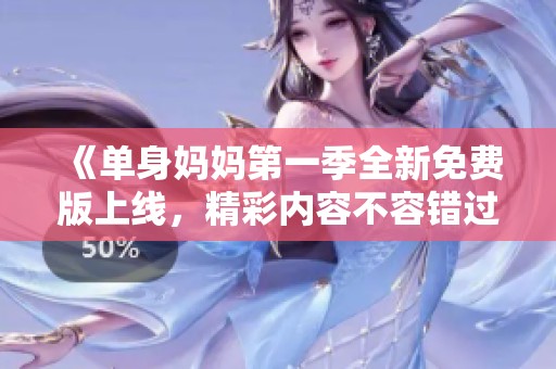 《单身妈妈第一季全新免费版上线，精彩内容不容错过》