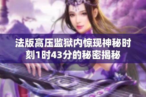 法版高压监狱内惊现神秘时刻1时43分的秘密揭秘