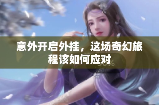 意外开启外挂，这场奇幻旅程该如何应对